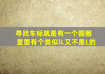 寻找车标就是有一个圆圈 里面有个类似lL又不是L的